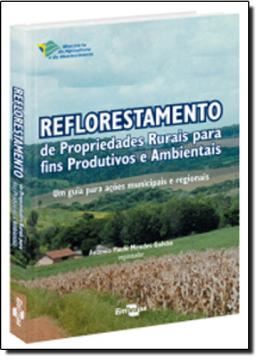 Imagem de REFLORESTAMENTO DE PROPRIEDADES RURAIS PARA FINS PRODUTIVOS E AMBIENTAIS: UM GUIA PARA ACOES MUNICIPAIS E REGIONAIS