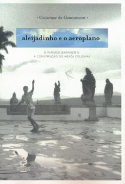 Imagem de ALEIJADINHO E O AEROPLANO - O PARAISO BARROCO E A CONSTRUCAO DO HEROI COLONIAL