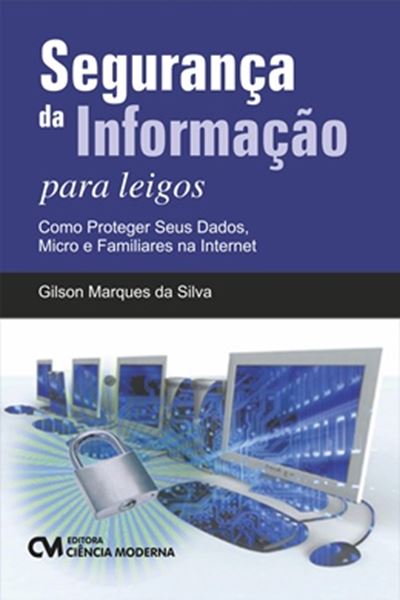 Picture of SEGURANCA DA INFORMACAO PARA LEIGOS - COMO PROTEGER SEUS DADOS, MICRO E FAMILIARES NA INTERNET