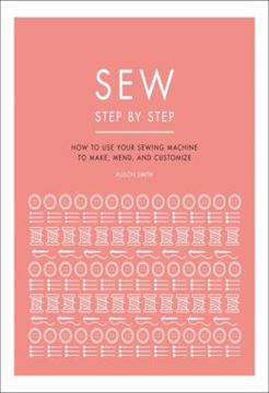 Imagem de SEW STEP BY STEP - HOW TO USE YOUR SEWING MACHINE TO MAKE, MEND, AND CUSTOMIZE