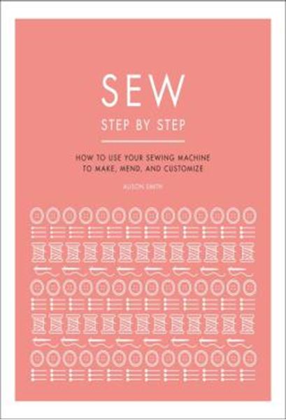 Picture of SEW STEP BY STEP - HOW TO USE YOUR SEWING MACHINE TO MAKE, MEND, AND CUSTOMIZE