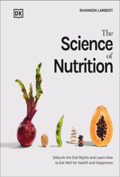Picture of THE SCIENCE OF NUTRITION - DEBUNK THE DIET MYTHS AND LEARN HOW TO EAT RESPONSIBLY FOR HEALTH AND HAPPINESS