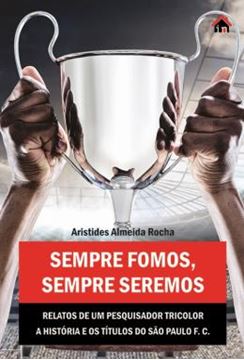 Imagem de SEMPRE FOMOS SEMPRE SEREMOS - RELATOS DE UM PESQUISADOR TRICOLOR A HISTORIA E OS TITULOS DO SAO PAULO F.C. 