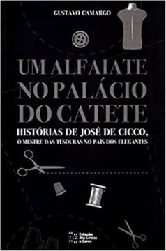 Imagem de ALFAIATE NO PALACIO DO CATETE, UM - HISTORIAS DE JOSE DE CICCO, O MESTRE DAS TESOURAS NO PAIS DOS ELEGANTES