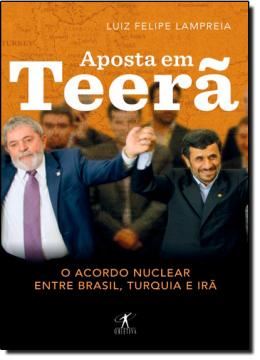 Imagem de APOSTA EM TEERA - O ACORDO NUCLEAR ENTRE BRASIL, TURQUIA E IRA