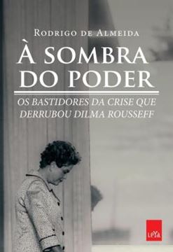Imagem de A SOMBRA DO PODER  - OS BASTIDORES DA CRISE QUE DERRUBOU DILMA ROUSSEFF