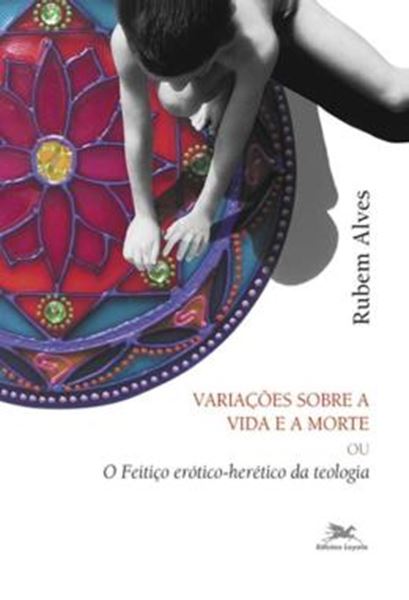 Picture of VARIACOES SOBRE A VIDA E A MORTE - O FEITICO EROTICO-HERETICO DA TEOLOGIA