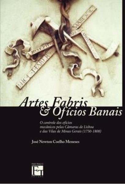 Picture of ARTES FABRIS E OFICIOS BANAIS - O CONTROLE DOS OFICIOS MECANICOS PELAS CAMARAS DE LISBOA E DAS VILAS DE MINAS GERAIS (1750-1808)