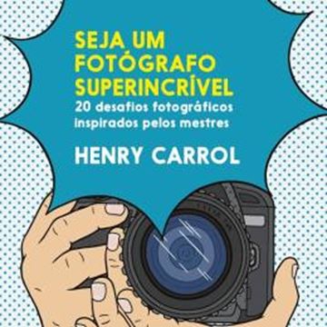 Imagem de SEJA UM FOTOGRAFO SUPERINCRIVEL: 20 DESAFIOS FOTOGRAFICOS INSPIRADOS PELOS MESTRES