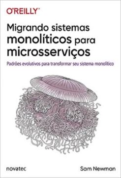 Imagem de MIGRANDO SISTEMAS MONOLITICOS PARA MICROSSERVICOS - PADROES EVOLUTIVOS PARA TRANSFORMAR SEU SISTEMA MONOLITICO