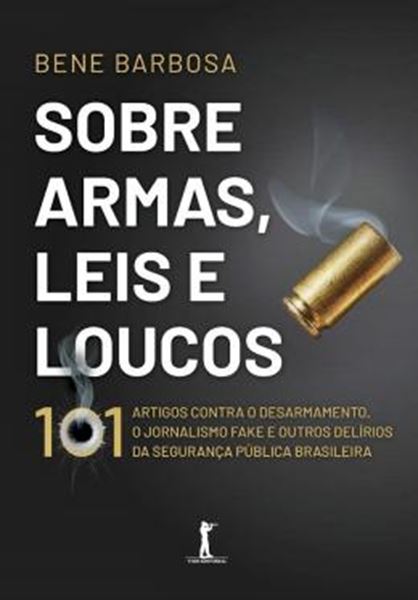 Picture of SOBRE ARMAS, LEIS E LOUCOS- 101 ARTIGOS CONTRA O DESARMAMENTO, O JORNALISMO FAKE E OUTRO DELIRIOS DA SEGURANCA PUBLICA BRASILEIRA