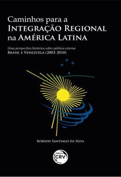 Picture of CAMINHOS PARA A INTEGRACAO REGIONAL NA AMERICA LATINA - UMA PERSPECTIVA HISTORICA SOBRE POLITICA EXTERNA – BRASIL E VENEZUELA (2003-2010)