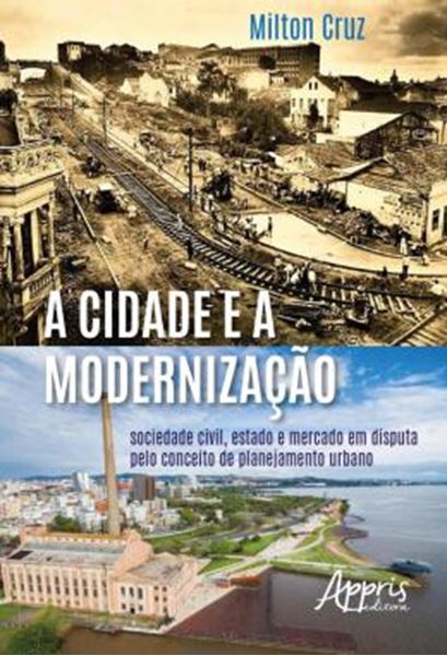 Picture of A CIDADE E A MODERNIZACAO - SOCIEDADE CIVIL, ESTADO E MERCADO EM DISPUTA PELO CONCEITO DE PLANEJAMENTO URBANO