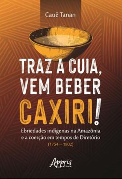 Picture of TRAZ A CUIA, VEM BEBER CAXIRI! - EBRIEDADES INDIGENAS NA AMAZONIA E A COERCAO EM TEMPOS DE DIRETORIO (1754-1802)