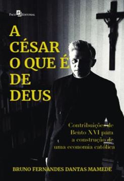 Imagem de A CESAR O QUE E DE DEUS - CONTRIBUICOES DE BENTO XVI PARA A CONSTRUCAO DE UMA ECONOMIA CATOLICA
