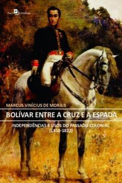 Imagem de BOLIVAR ENTRE A CRUZ E A ESPADA - INDEPENDENCIAS E USOS DO PASSADO COLONIAL (1818-1822)
