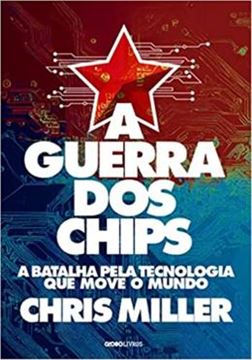 Imagem de A GUERRA DOS CHIPS - A BATALHA PELA TECNOLOGIA QUE MOVE O MUNDO