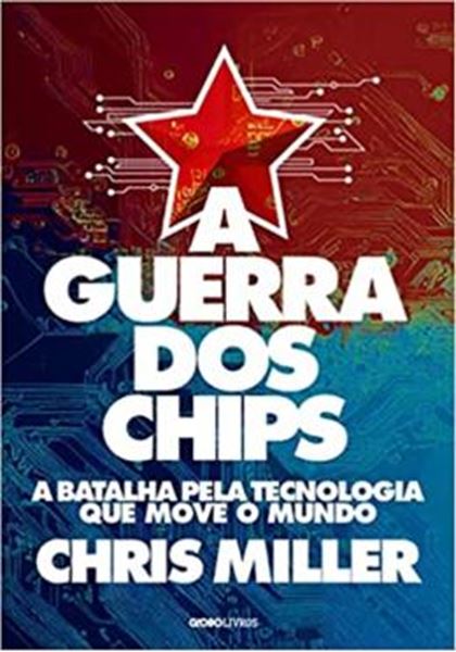 Picture of A GUERRA DOS CHIPS - A BATALHA PELA TECNOLOGIA QUE MOVE O MUNDO