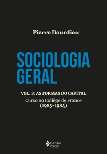 Picture of SOCIOLOGIA GERAL - VOLUME 3 - AS FORMAS DO CAPITAL - CURSO NO COLLEGE DE FRANCE (1983-1984)
