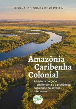 Imagem de AMAZONIA CARIBENHA COLONIAL A HISTORIA DO GADO EM RORAIMA E A PLURIETNICA SOCIEDADE NA SAVANA INTERIORANA