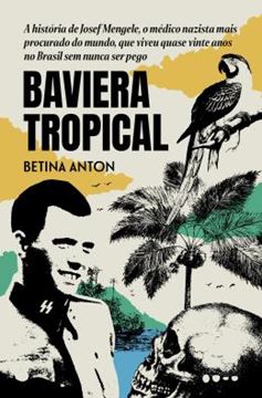 Imagem de BAVIERA TROPICAL - A HISTORIA DE JOSEF MENGELE, O MEDICO NAZISTA MAIS PROCURADO DO MUNDO, QUE VIVEU QUASE VINTE ANOS NO BRASIL SEM NUNCA SER PEGO
