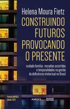 Imagem de CONSTRUINDO FUTUROS, PROVOCANDO O PRESENTE - CUIDADO FAMILIAR, MORADIAS ASSISTIDAS E TEMPORALIDADES NA GESTAO DA DEFICIENCIA INTELECTUAL NO BRASIL