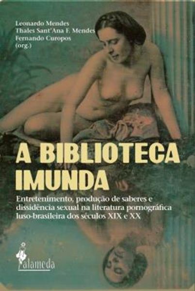 Picture of A BIBLIOTECA IMUNDA - VOLUME 1 - ENTRETENIMENTO, PRODUCAO DE SABERES E DISSIDENCIA SEXUAL NA LITERATURA PORNOGRAFICA LUSO-BRASILEIRA DOS SECULOS XIX E XX.