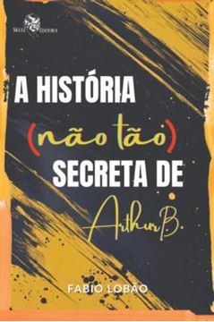Imagem de A HISTORIA (NAO TAO) SECRETA DE ARTHUR B.
